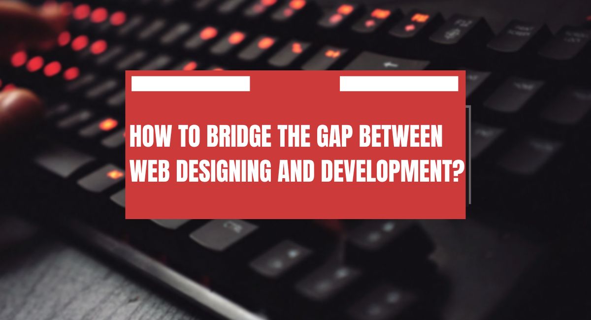 How to Bridge the Gap Between Web Designing and Development?